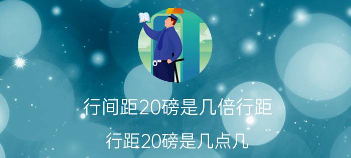 行间距20磅是几倍行距 行距20磅是几点几？